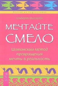 Мечтайте смело.  Шаманский метод превращения мечты в реальность