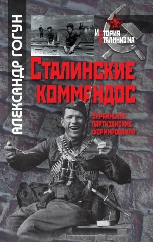 Гогун Александр - Сталинские коммандос. Украинские партизанские формирования, 1941-1944
