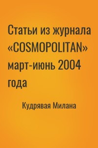 Статьи из журнала «COSMOPOLITAN» март-июнь 2004 года