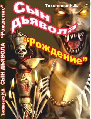 Тихоненко Игорь - Сын Дьявола Часть I. "Рождение"