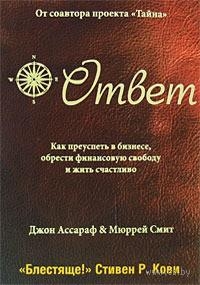 Ассараф Джон, Смит Мюррей - Ответ: Как преуспеть в бизнесе, обрести финансовую свободу и жить счастливо