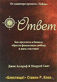 Ассараф Джон, Смит Мюррей - Ответ: Как преуспеть в бизнесе, обрести финансовую свободу и жить счастливо