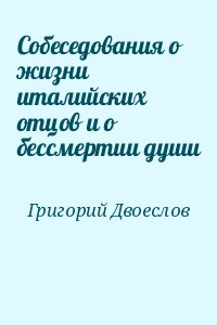 Святитель Григорий Двоеслов - Собеседования о жизни италийских отцов и о бессмертии души