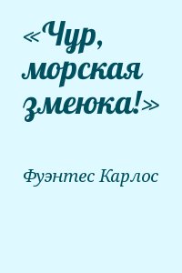 Фуэнтес Карлос - «Чур, морская змеюка!»