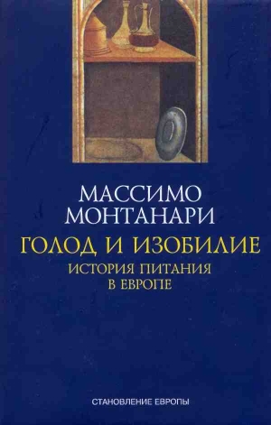 Монтанари Массимо - Голод и изобилие. История питания в Европе