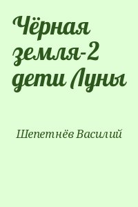 Щепетнев Василий - Чёрная земля-2 дети Луны