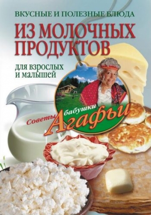 Звонарева Агафья - Вкусные и полезные блюда из молочных продуктов. Для взрослых и малышей