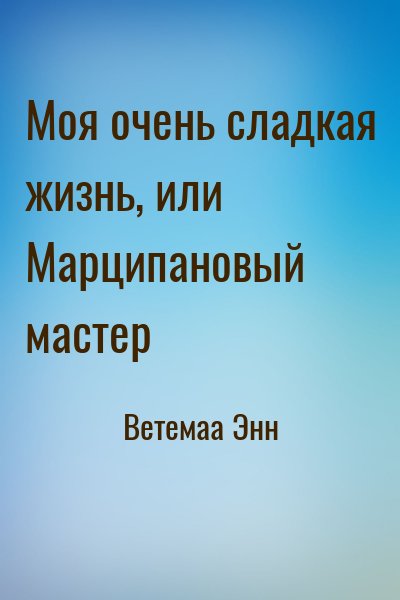 Ветемаа Энн - Моя очень сладкая жизнь, или Марципановый мастер