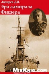 Лихарев Дмитрий - Эра Адмирала Фишера.  Политическая биография реформатора британского флота