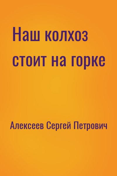 Алексеев Сергей Петрович - Наш колхоз стоит на горке