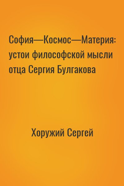 Хоружий Сергей - София—Космос—Материя: устои философской мысли отца Сергия Булгакова
