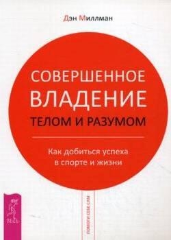 Миллман Дэн - Совершенное владение телом и разумом. Как добиться успеха в спорте и жизни