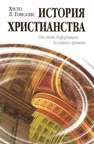 Гонсалес Хусто - История христианства Том II. От эпохи Реформации до нашего времени.