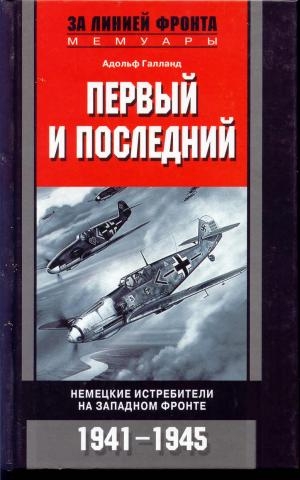 Галланд Адольф - ПЕРВЫЙ И ПОСЛЕДНИЙ. НЕМЕЦКИЕ ИСТРЕБИТЕЛИ НА ЗАПАДНОМ ФРОНТЕ 1941-1945