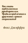 Фокс Джеффри - Как стать первоклассным руководителем. Правила привлечения и удержания лучших специалистов