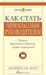 Фокс Джеффри - Как стать первоклассным руководителем. Правила привлечения и удержания лучших специалистов