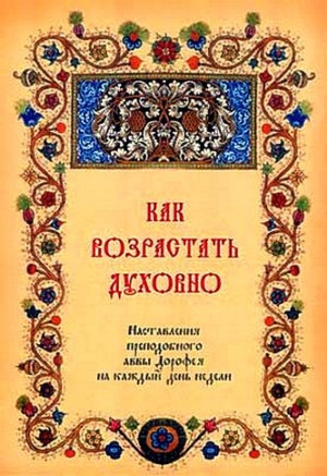 Дорофей Авва - Как возрастать духовно. Наставления преподобного аввы Дорофея на каждый день недели.