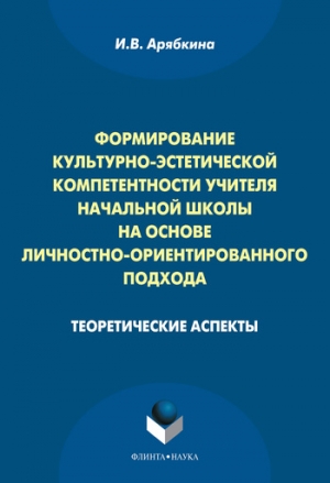 Арябкина Ирина - Формирование культурно-эстетической компетентности учителя начальной школы на основе личностно-ориентированного подхода: теоретические аспекты