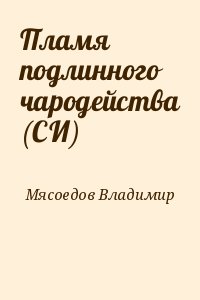 Мясоедов Владимир - Пламя подлинного чародейства (СИ)