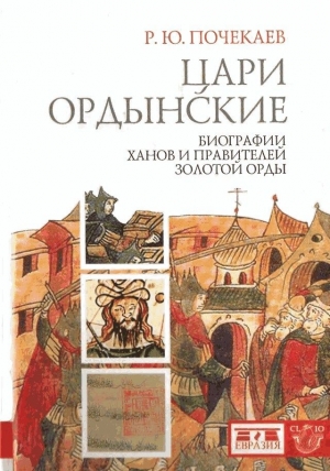 Почекаев Р. - Цари ордынские. Биографии ханов и правителей Золотой Орды