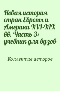 Коллектив авторов - Новая история стран Европы и Америки XVI-XIX вв. Часть 3: учебник для вузов