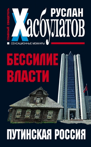 Хасбулатов Руслан - Бессилие власти. Путинская Россия
