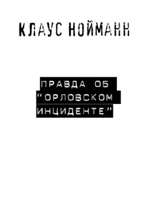 Нойманн Клаус - Правда об «Орловском инциденте»