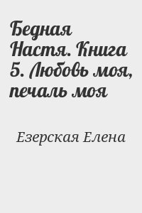 Езерская Елена - Бедная Настя. Книга 5. Любовь моя, печаль моя