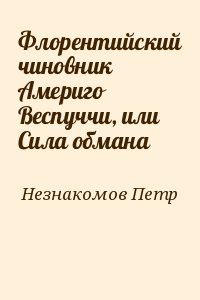 Незнакомов Петр - Флорентийский чиновник Америго Веспуччи, или Сила обмана