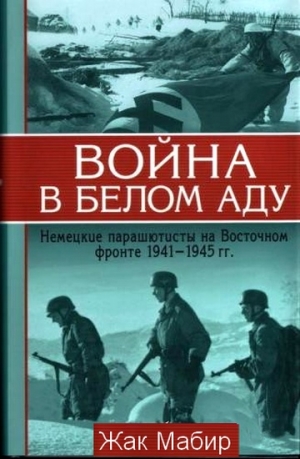 Мабир Жак - Война в белом аду Немецкие парашютисты на Восточном фронте 1941 - 1945 г