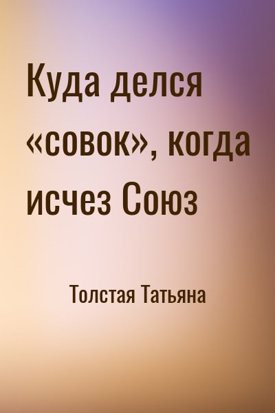 Толстая Татьяна - Куда делся «совок», когда исчез Союз