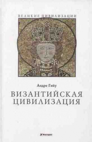 Гийу Андре - Византийская цивилизация