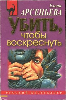 Арсеньева Елена - Убить, чтобы воскреснуть