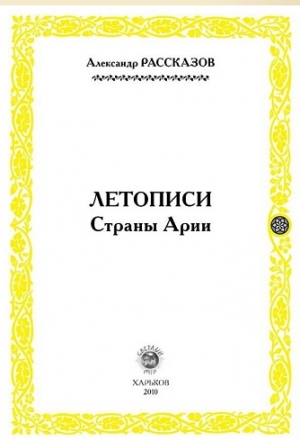 Рассказов Александр - Летописи страны Арии. Книга 1