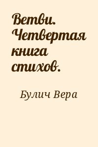 Булич Вера - Ветви. Четвертая книга стихов.