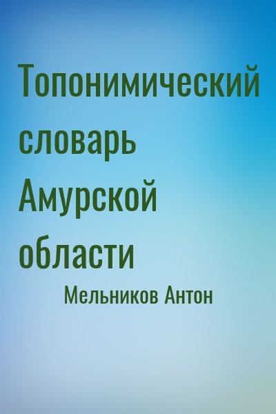 Мельников Антон - Топонимический словарь Амурской области