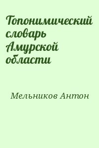 Мельников Антон - Топонимический словарь Амурской области