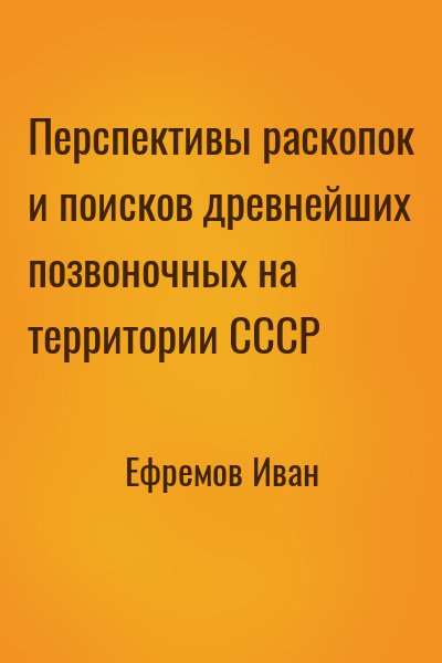 Ефремов Иван - Перспективы раскопок и поисков древнейших позвоночных на территории СССР