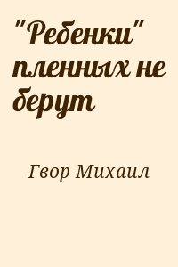 Гвор Михаил - "Ребенки" пленных не берут