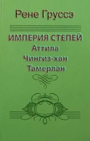 Груссэ Рене - Империя степей. Аттила, Чингиз-хан, Тамерлан