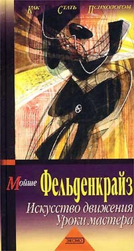 Фельденкрайз Мойше - Искусство движения. Уроки мастера