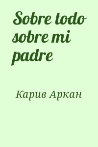 Карив Аркан - Sobre todo sobre mi padre