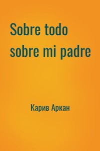Sobre todo sobre mi padre