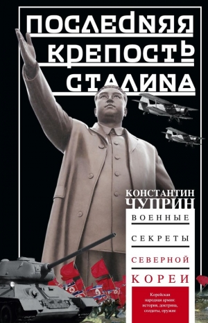 Чуприн Константин - Последняя крепость Сталина. Военные секреты Северной Кореи