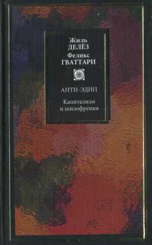 Делез Жиль, Гваттари Феликс - Капитализм и шизофрения. Книга 1. Анти-Эдип