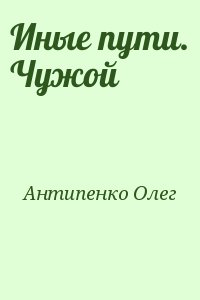 Антипенко Олег - Иные пути. Чужой