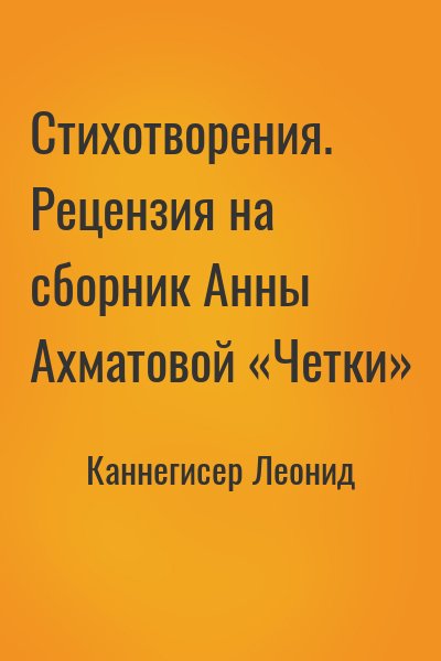 Каннегисер Леонид - Стихотворения. Рецензия на сборник Анны Ахматовой «Четки»