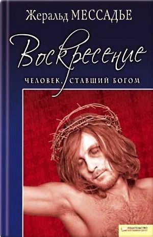 Мессадье Жеральд - Человек, ставший Богом. Воскресение