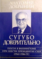 Добрынин Анатолий - Сугубо доверительно [Посол в Вашингтоне при шести президентах США (1962-1986 гг.)]