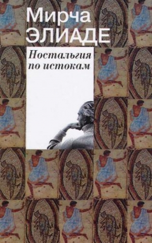 Элиаде Мирча - Ностальгия по истокам